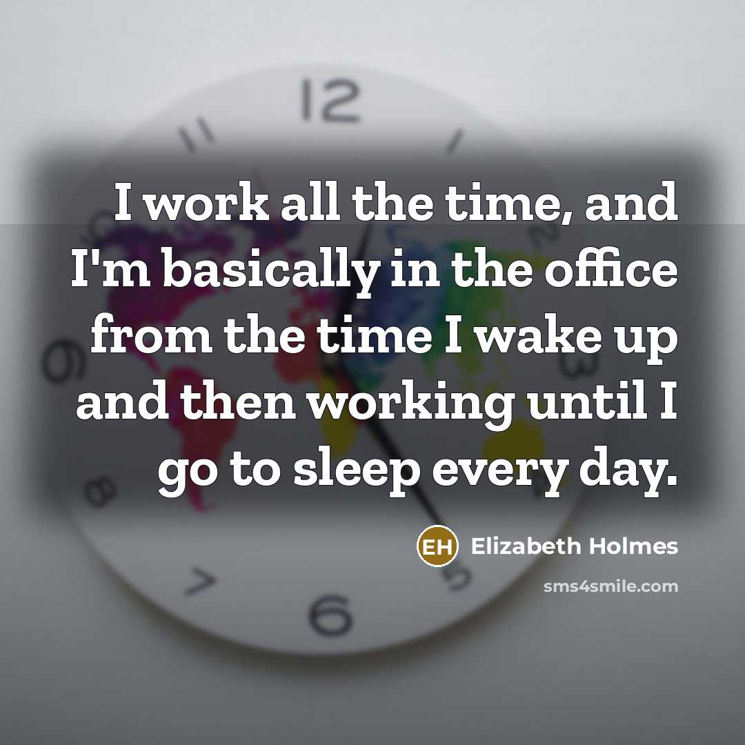 “I work all the time, and I'm basically in the…” quote by Elizabeth Holmes