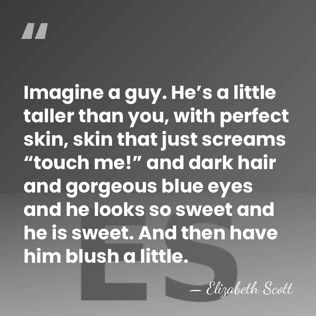 Imagine a guy. He’s a little taller than you, with perfect skin,&hellip; - Elizabeth Scott