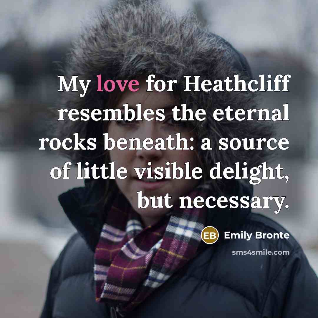 “My love for Heathcliff resembles the eternal rocks beneath: a…” quote by Emily Bronte