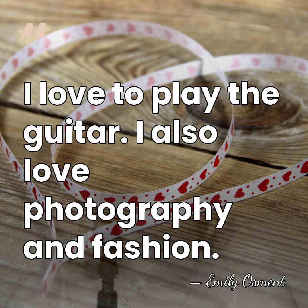 I love to play the guitar. I also love photography and fashion. - Emily Osment