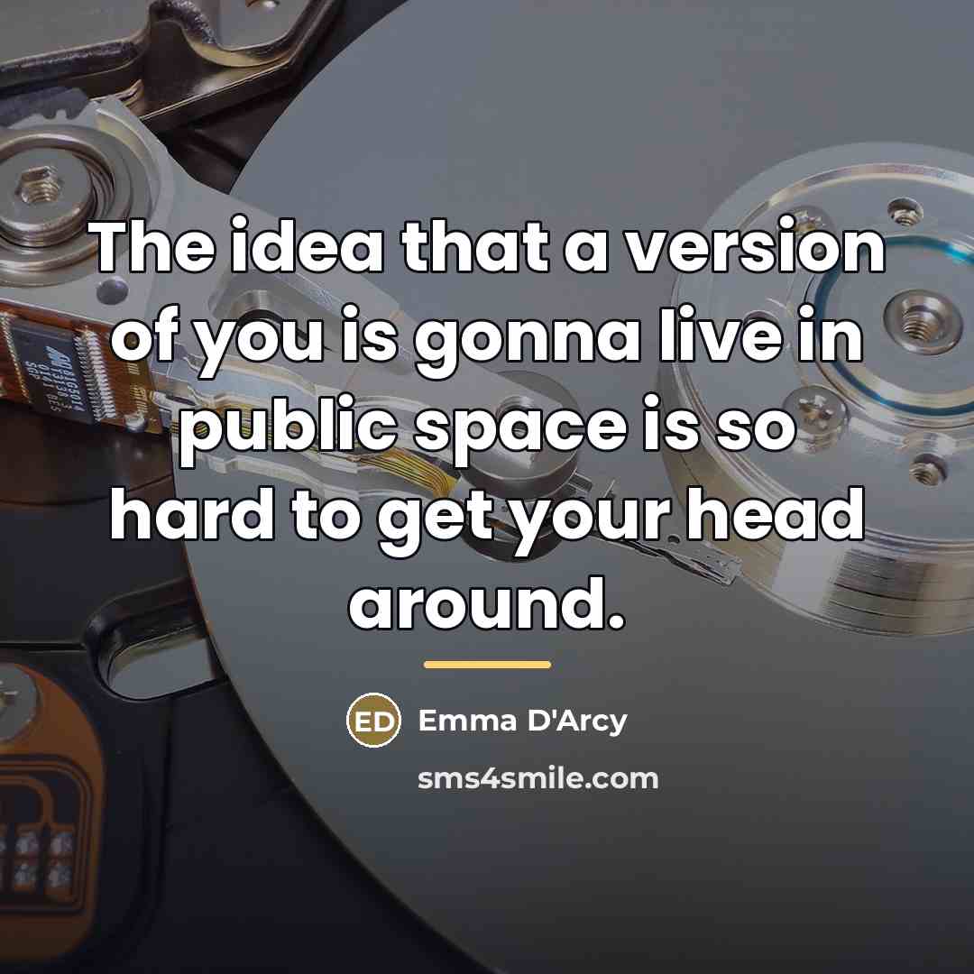 “The idea that a version of you is gonna live…” quote by Emma D'Arcy
