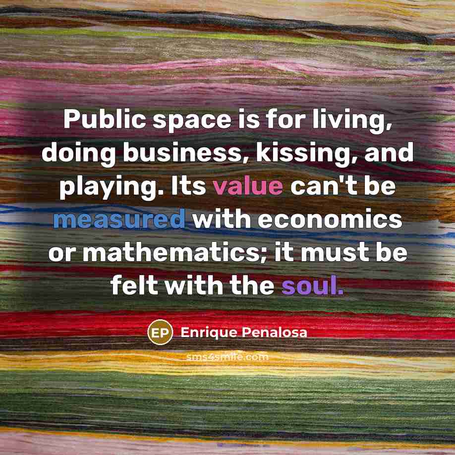“Public space is for living, doing business, kissing, and playing.…” quote by Enrique Penalosa
