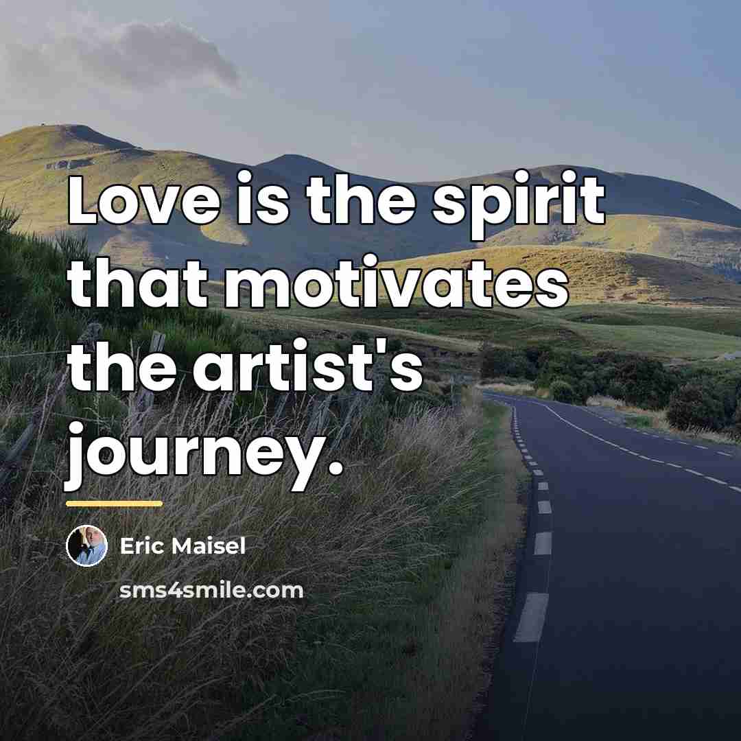 “Love is the spirit that motivates the artist's journey.…” quote by Eric Maisel
