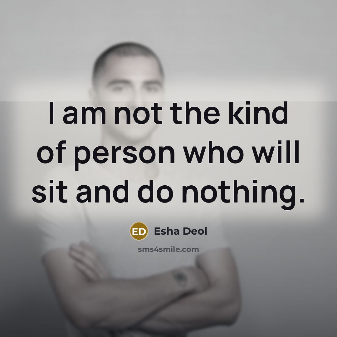 “I am not the kind of person who will sit…” quote by Esha Deol
