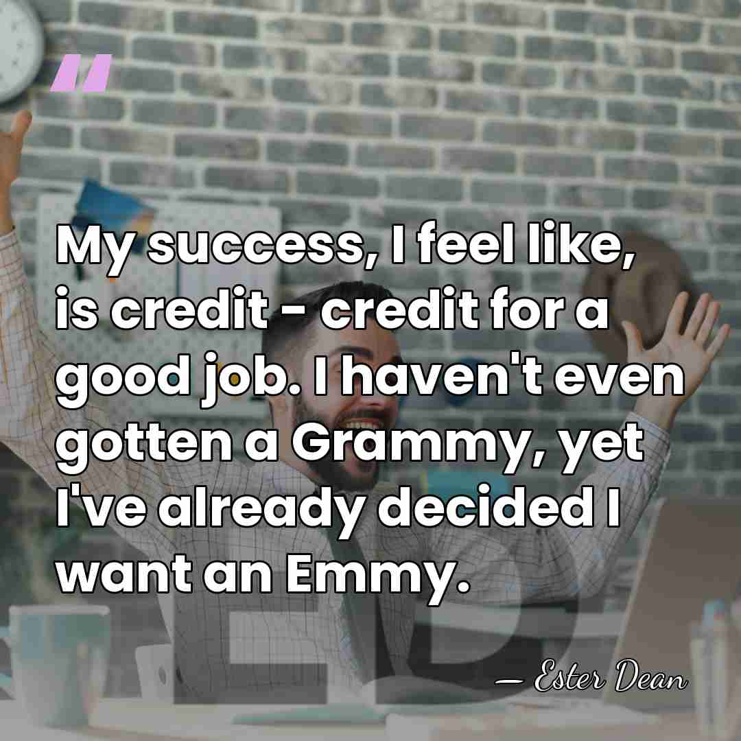 My success, I feel like, is credit - credit for a good&hellip; - Ester Dean