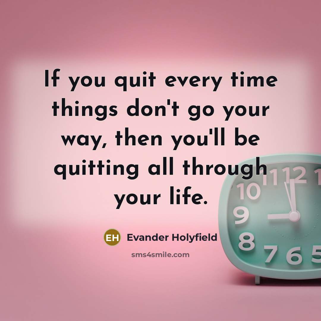 “If you quit every time things don't go your way,…” quote by Evander Holyfield