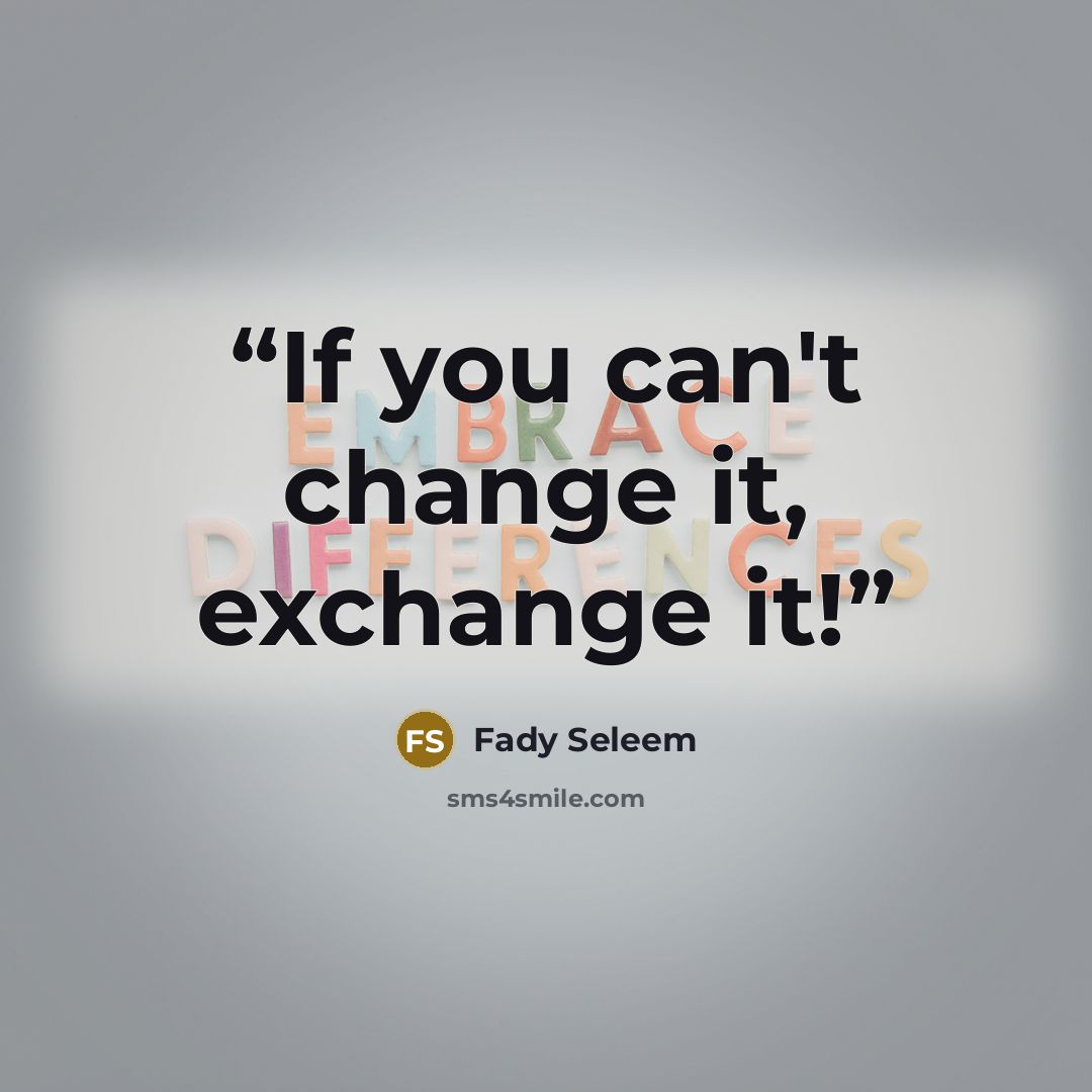 “If you can't change it, exchange it!” quote by Fady Seleem
