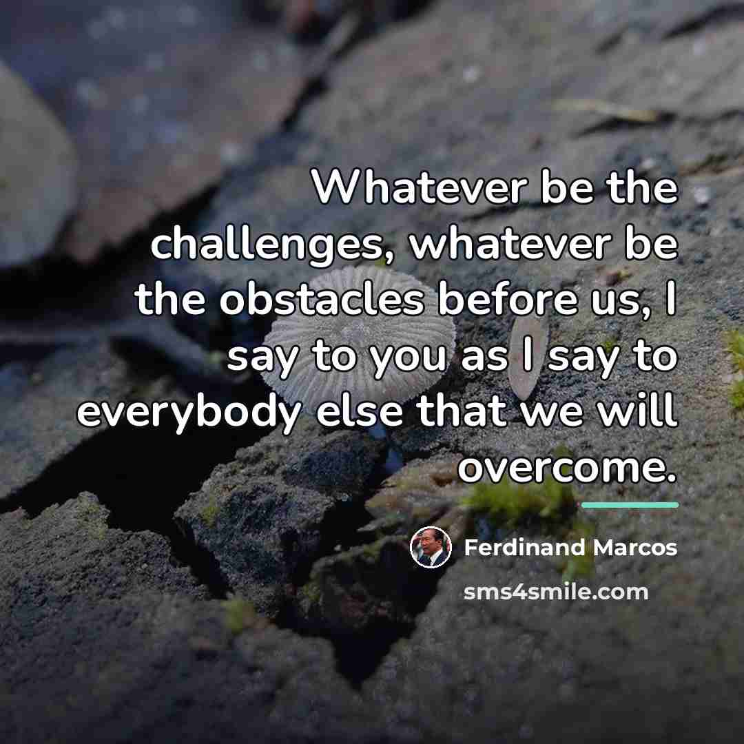 “Whatever be the challenges, whatever be the obstacles before us,…” quote by Ferdinand Marcos