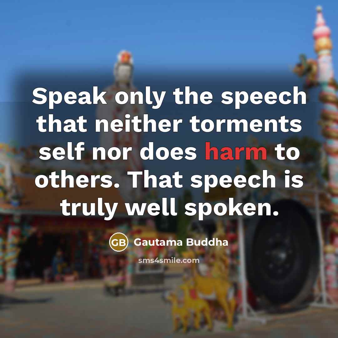“Speak only the speech that neither torments self nor does…” quote by Gautama Buddha