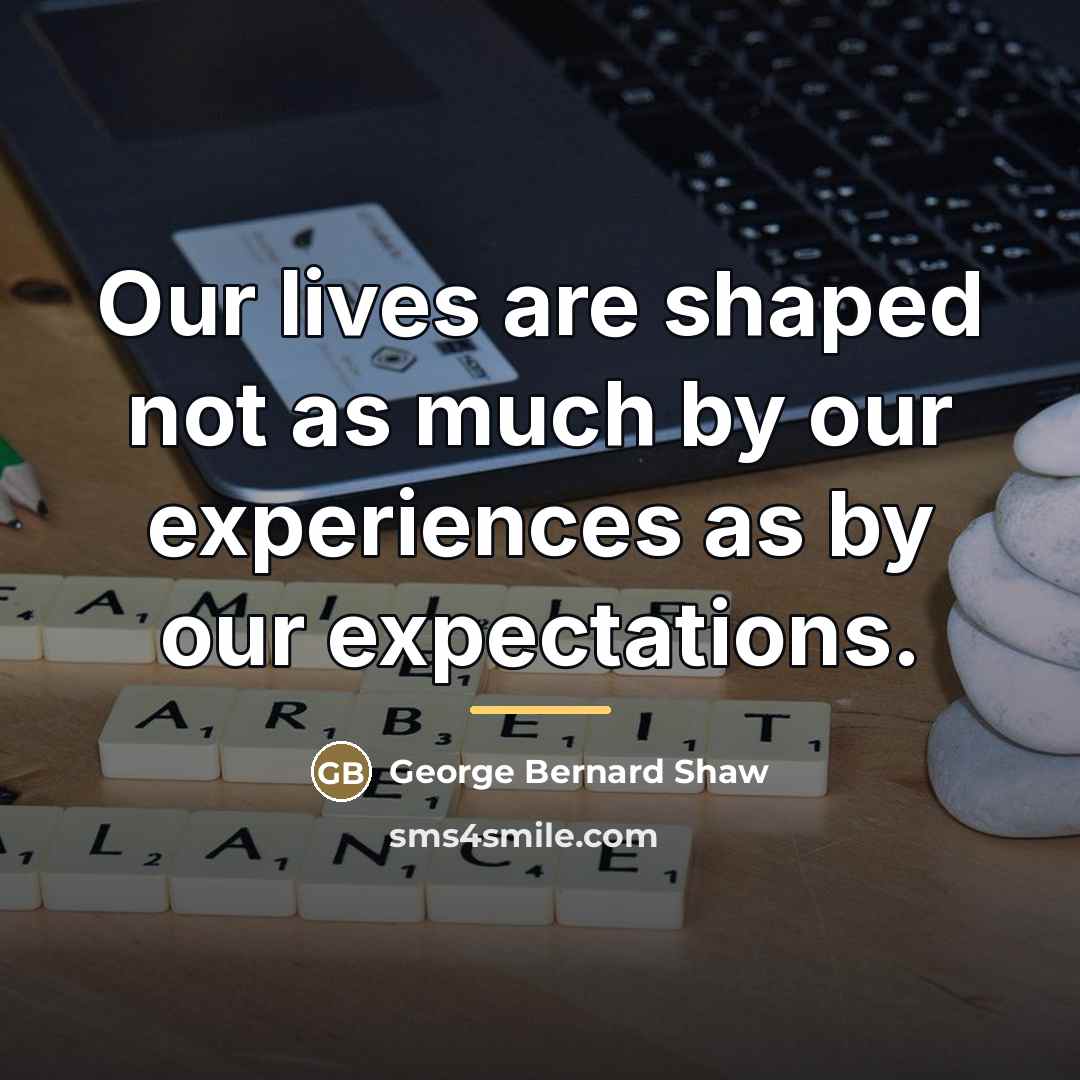 “Our lives are shaped not as much by our experiences…” quote by George Bernard Shaw