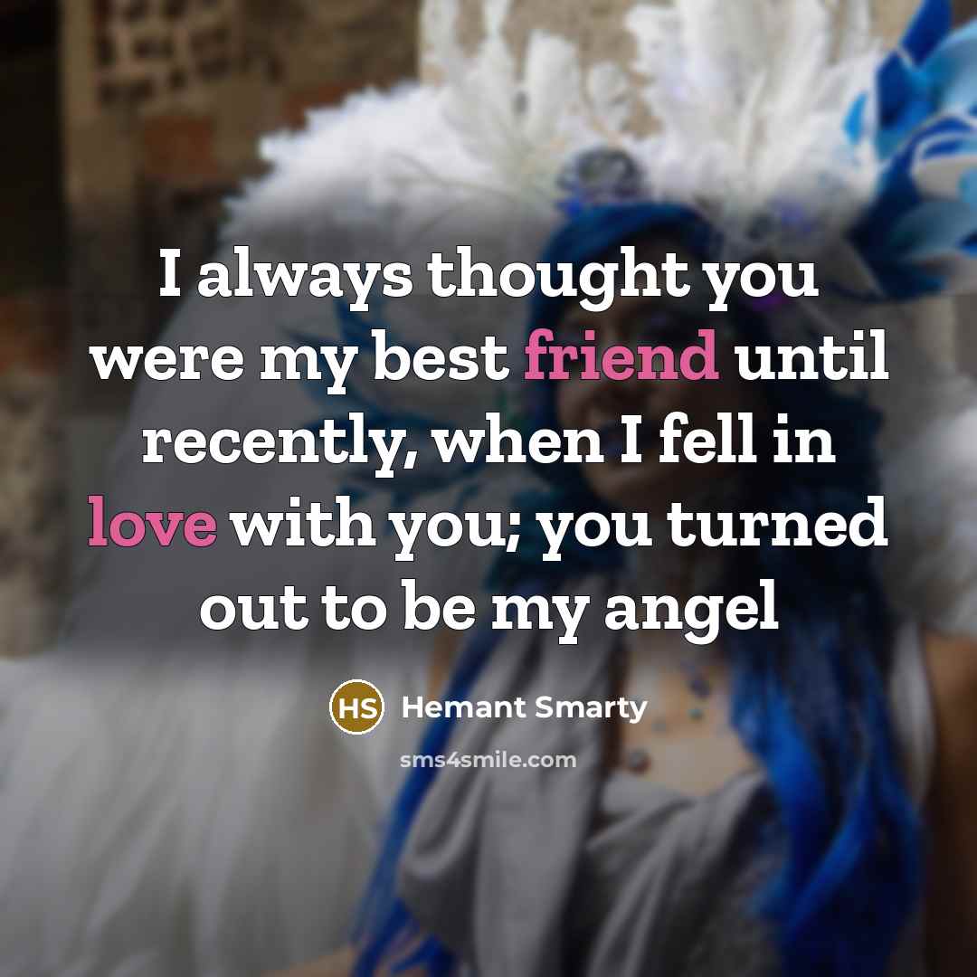 “I always thought you were my best friend until recently, when I fell in love with you; you turned out to be my angel” quote by Hemant Smarty