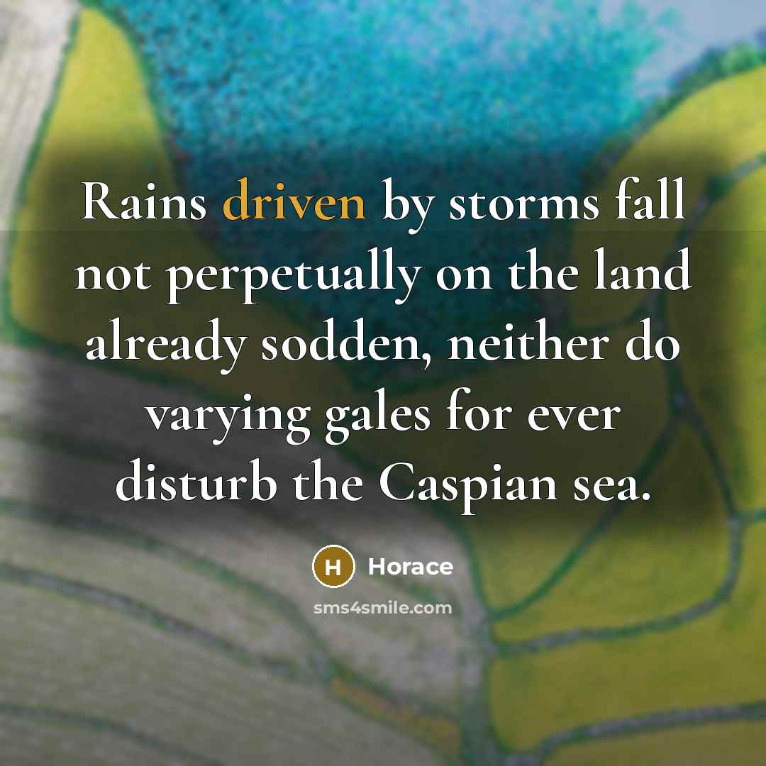 “Rains driven by storms fall not perpetually on the land…” quote by Horace