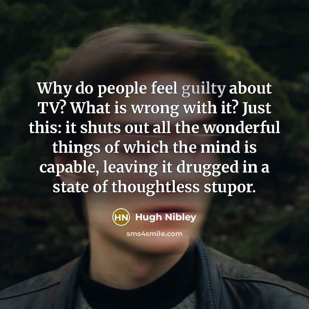 “Why do people feel guilty about TV? What is wrong…” quote by Hugh Nibley
