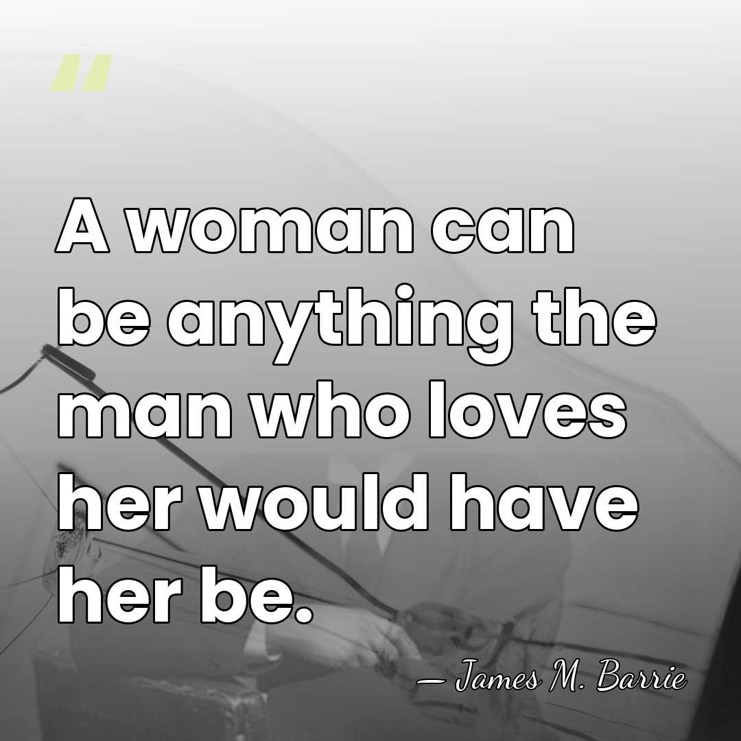 A woman can be anything the man who loves her would have&hellip; - James M. Barrie