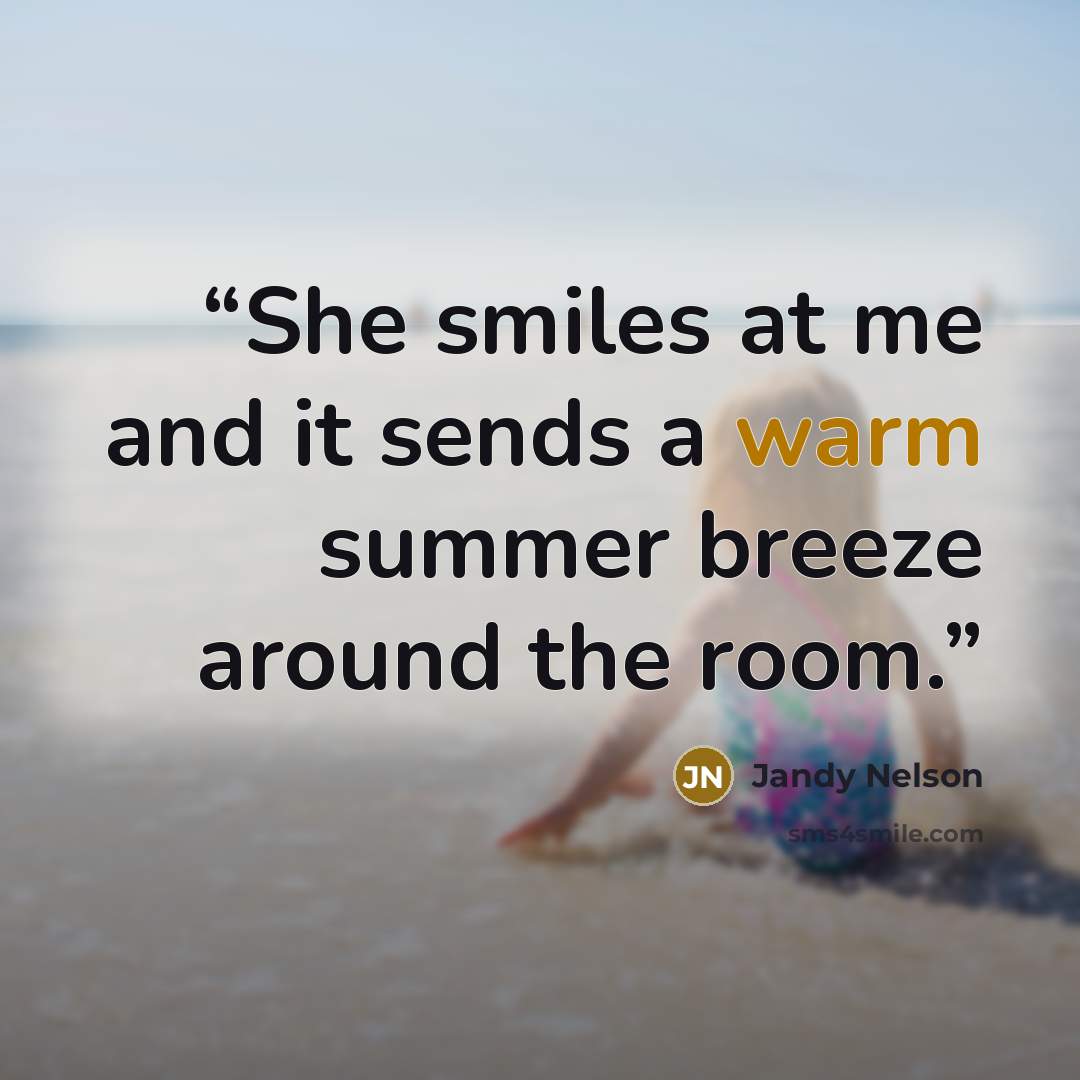 “She smiles at me and it sends a warm summer breeze around the room.” quote by Jandy Nelson
