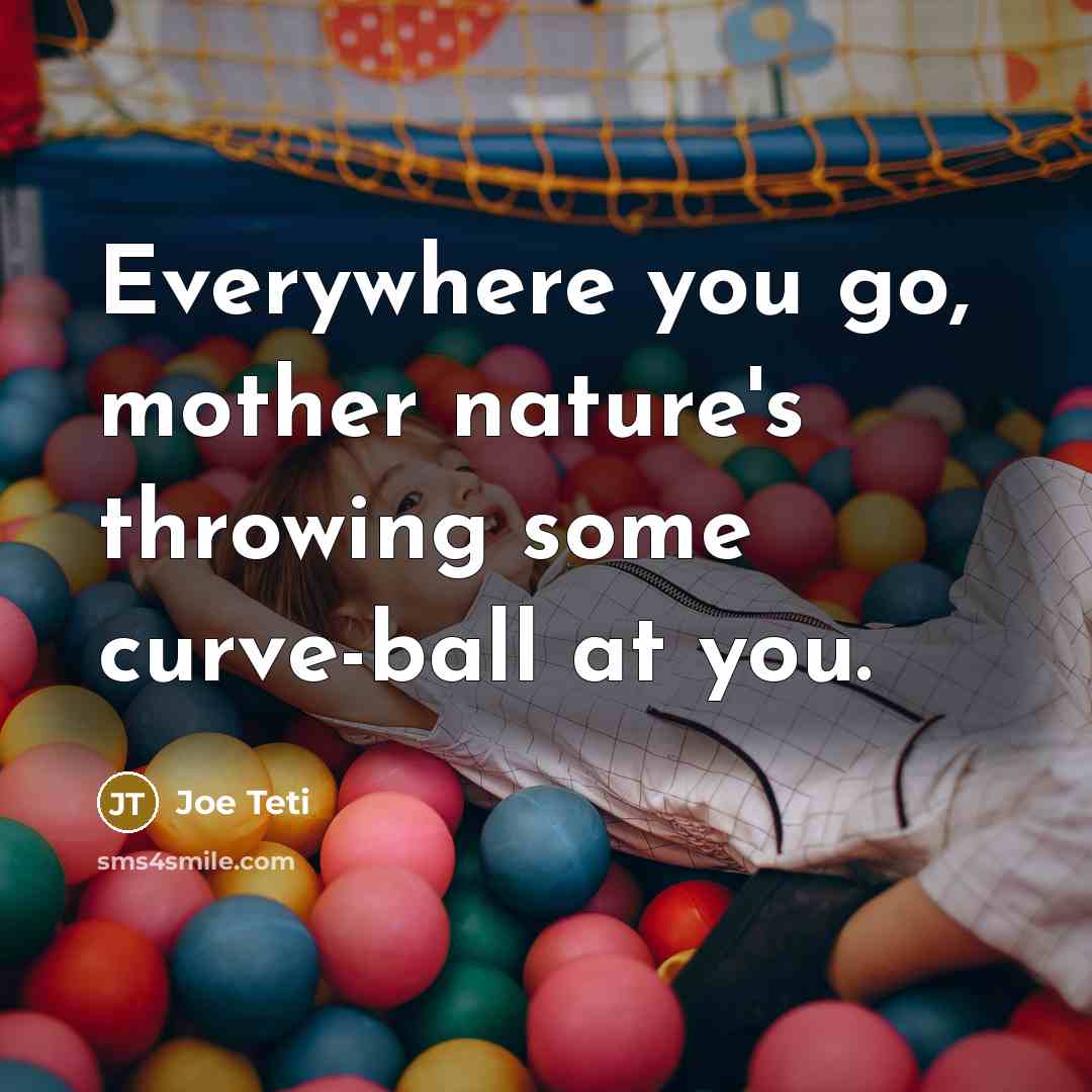 “Everywhere you go, mother nature's throwing some curve-ball at you.…” quote by Joe Teti