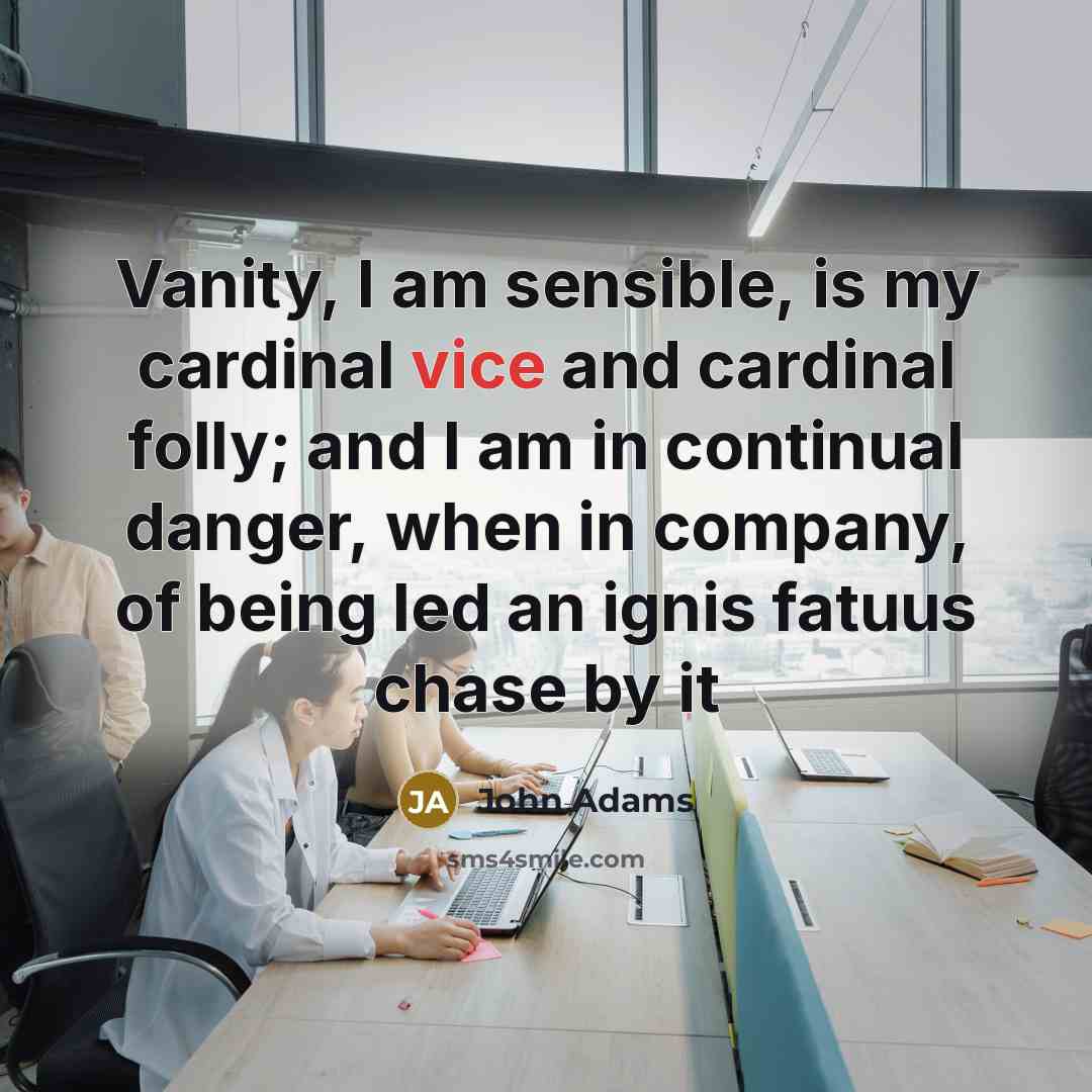 “Vanity, I am sensible, is my cardinal vice and cardinal…” quote by John Adams