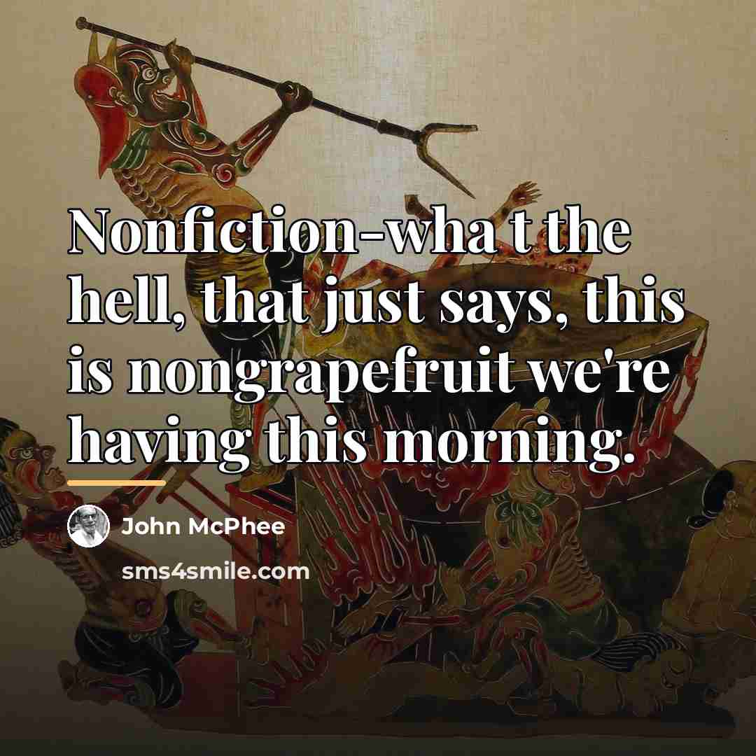 “Nonfiction-wha t the hell, that just says, this is nongrapefruit…” quote by John McPhee