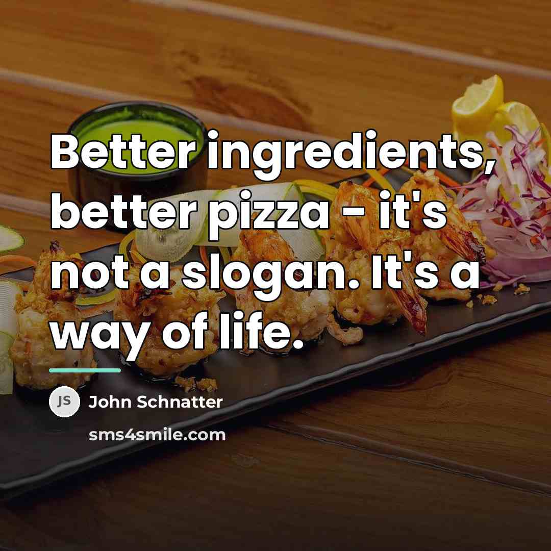 “Better ingredients, better pizza - it's not a slogan. It's…” quote by John Schnatter