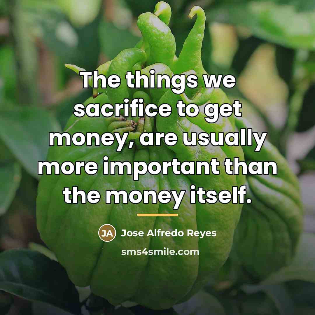 “The things we sacrifice to get money, are usually more…” quote by Jose Alfredo Reyes