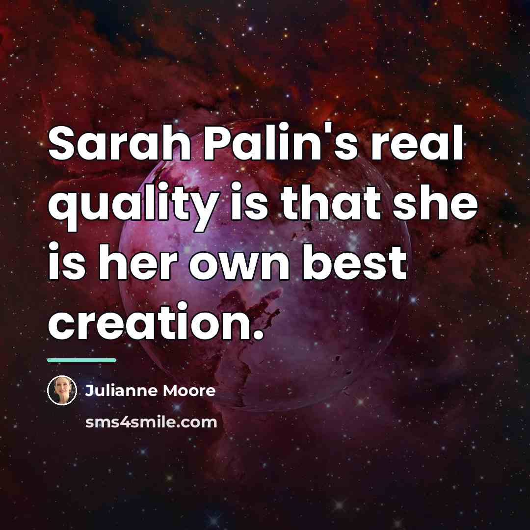 “Sarah Palin's real quality is that she is her own…” quote by Julianne Moore