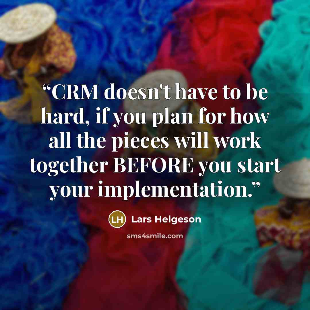 “CRM doesn't have to be hard, if you plan for how all the pieces will work together BEFORE you start your implementation.” quote by Lars Helgeson
