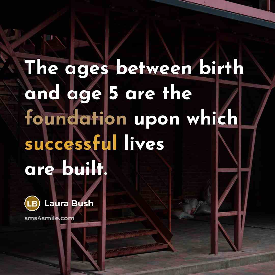 “The ages between birth and age 5 are the foundation…” quote by Laura Bush