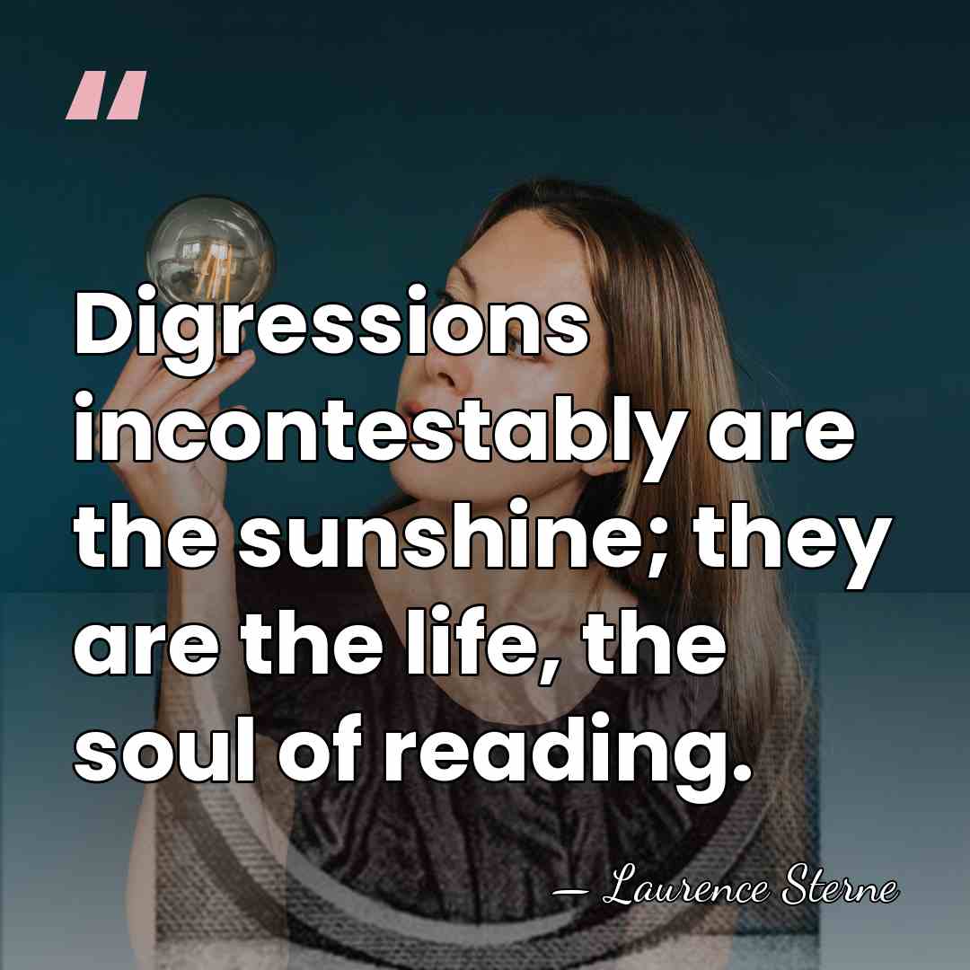 Digressions incontestably are the sunshine; they are the life, the soul of&hellip; - Laurence Sterne