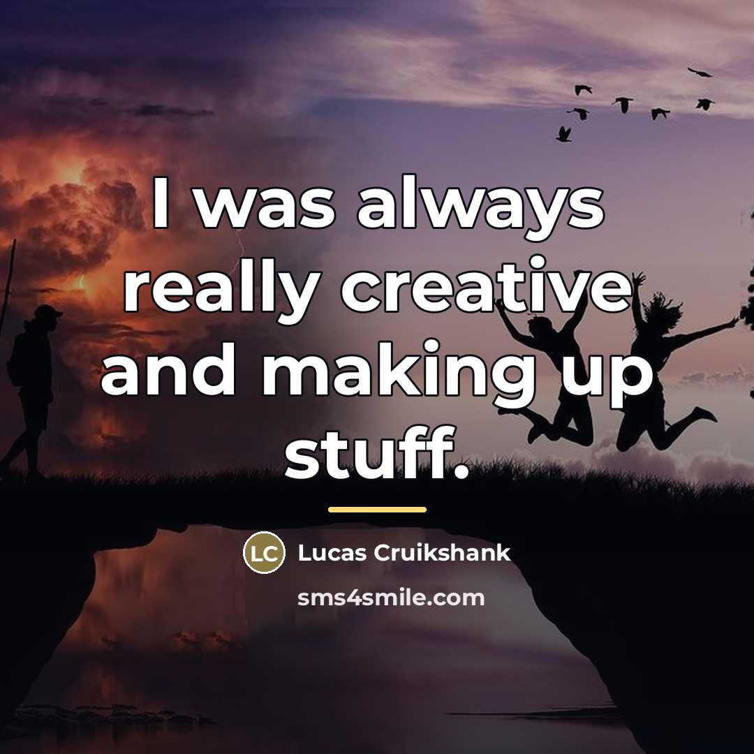 “I was always really creative and making up stuff.…” quote by Lucas Cruikshank