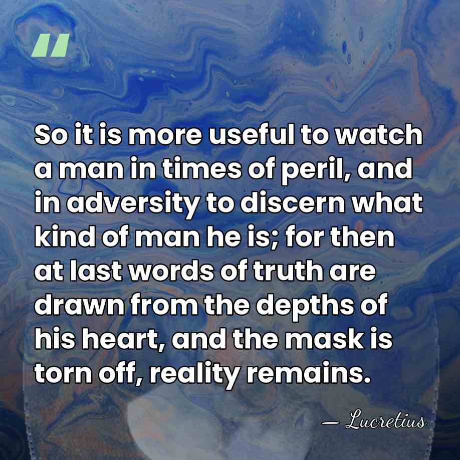 So it is more useful to watch a man in times of&hellip; - Lucretius