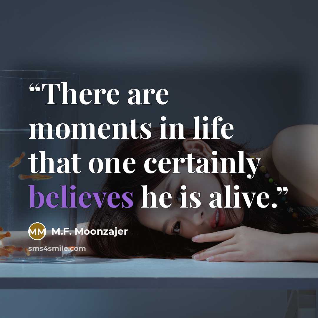 “There are moments in life that one certainly believes he is alive.” quote by M.F. Moonzajer
