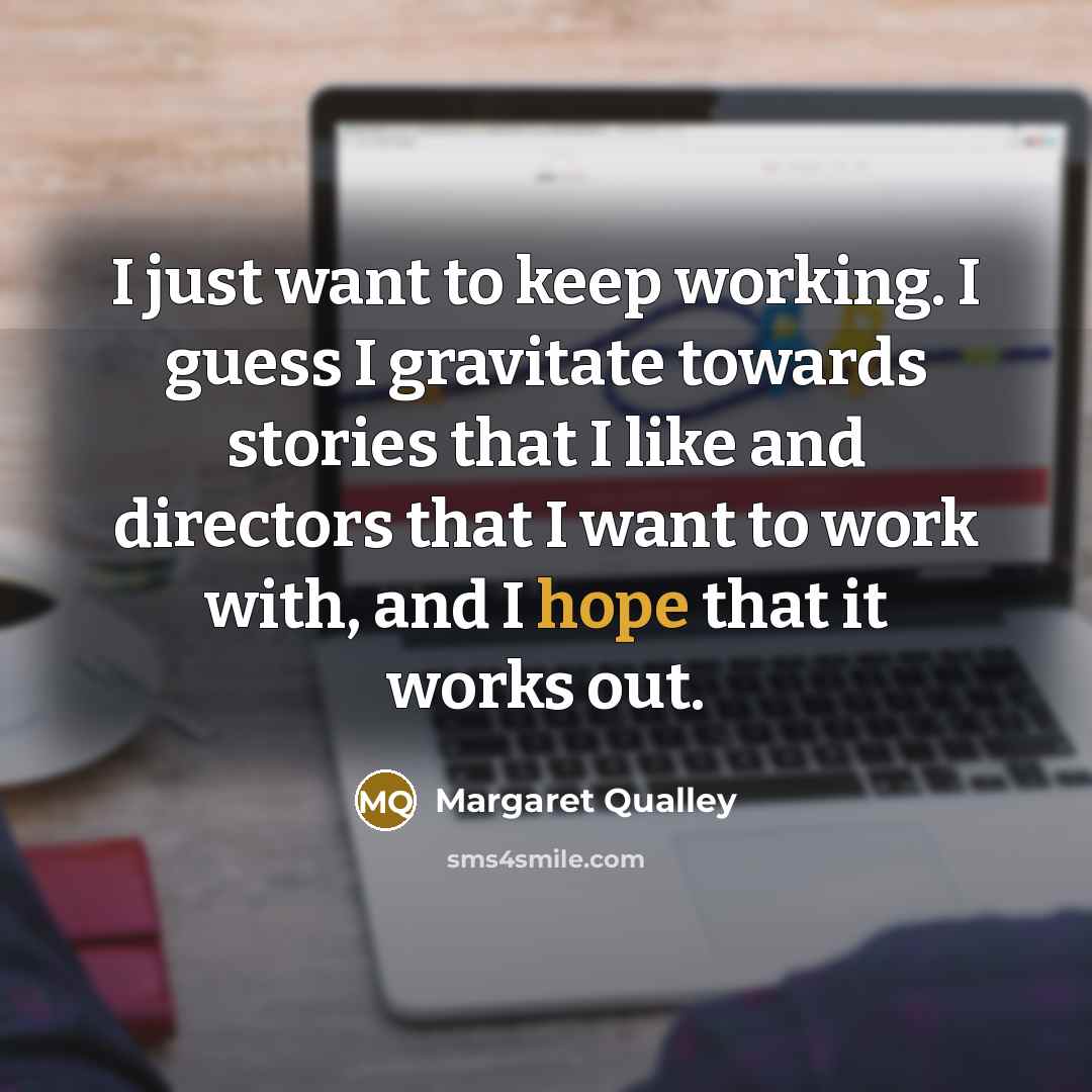 “I just want to keep working. I guess I gravitate…” quote by Margaret Qualley