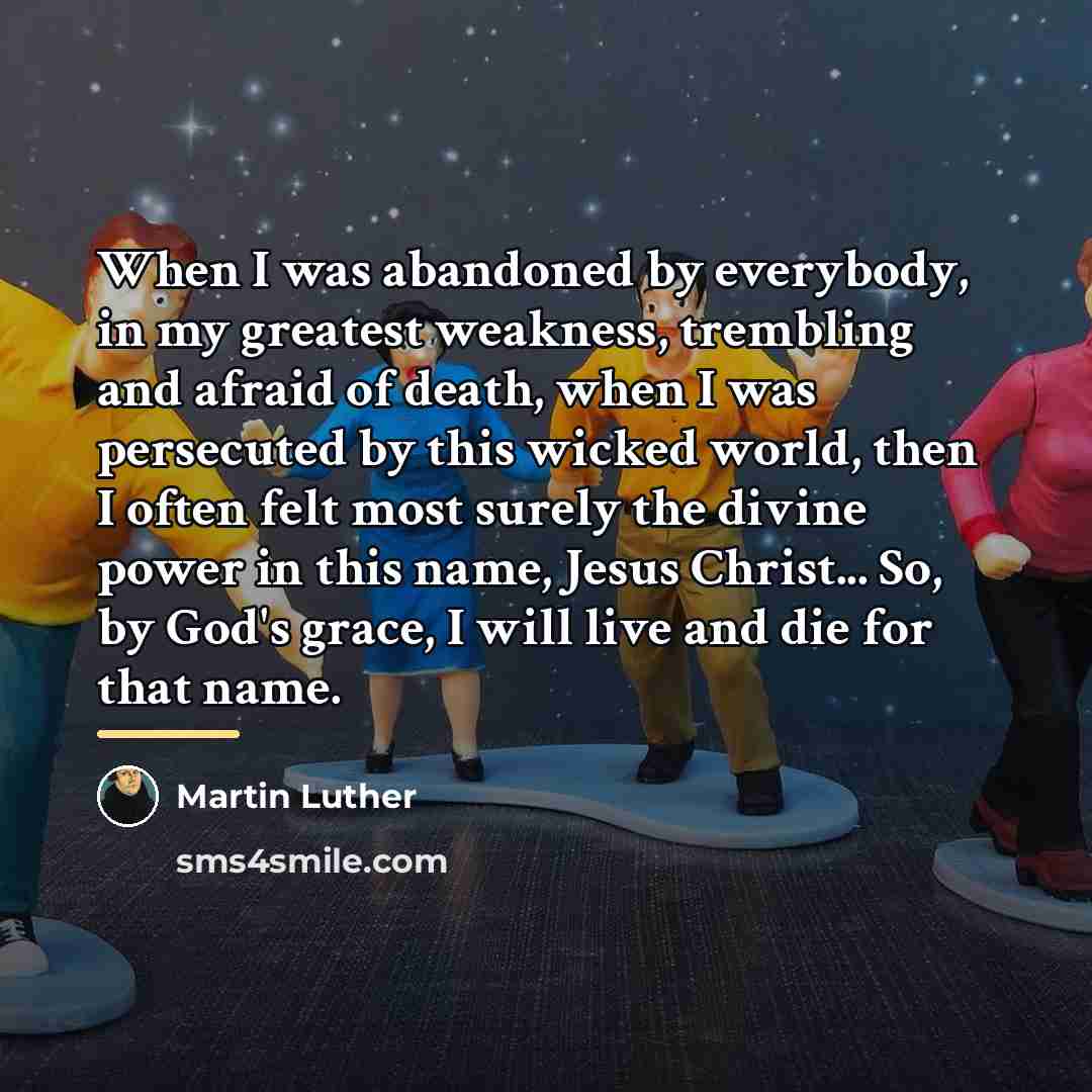 “When I was abandoned by everybody, in my greatest weakness,…” quote by Martin Luther