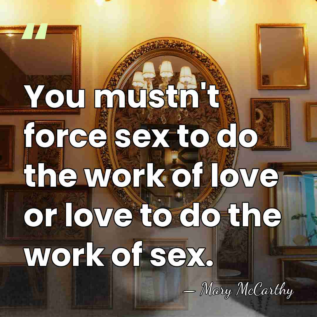 You mustn't force sex to do the work of love or love&hellip; - Mary McCarthy