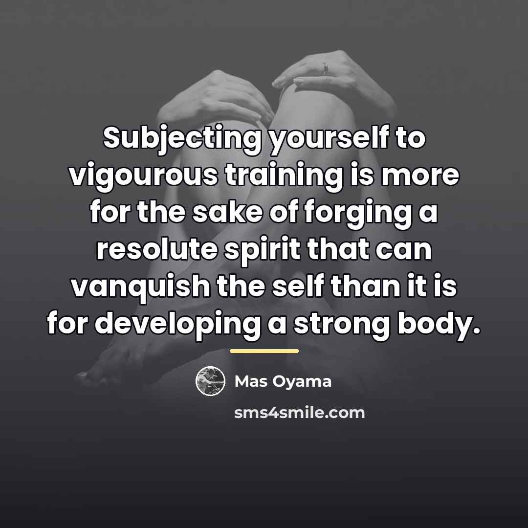 “Subjecting yourself to vigourous training is more for the sake…” quote by Mas Oyama