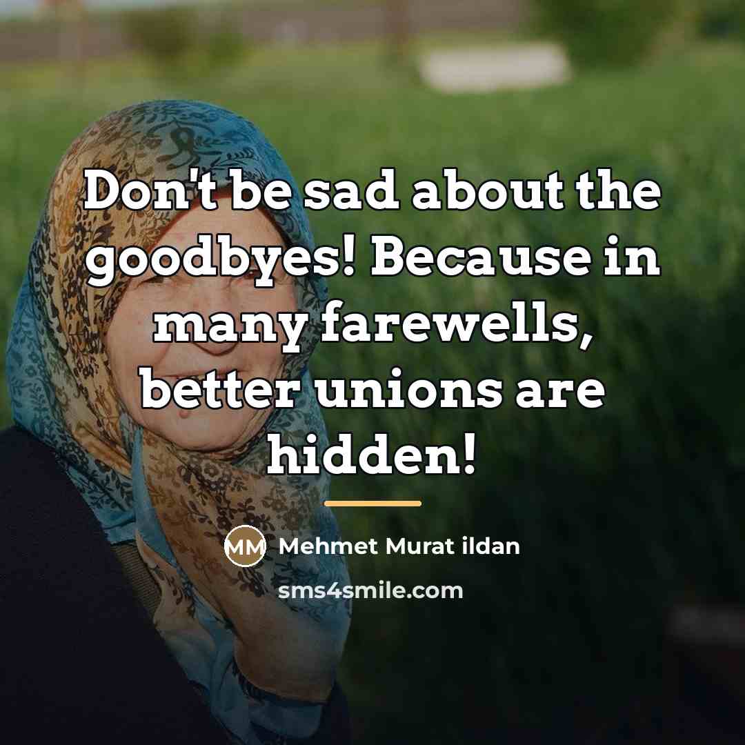 “Don't be sad about the goodbyes! Because in many farewells,…” quote by Mehmet Murat Ildan