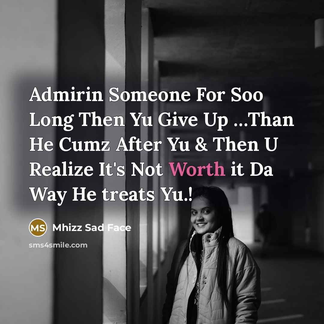 “Admirin Someone For Soo Long Then Yu Give Up …Than He Cumz After Yu & Then U Realize It's Not Worth it Da Way He treats Yu.!” quote by Mhizz Sad Face