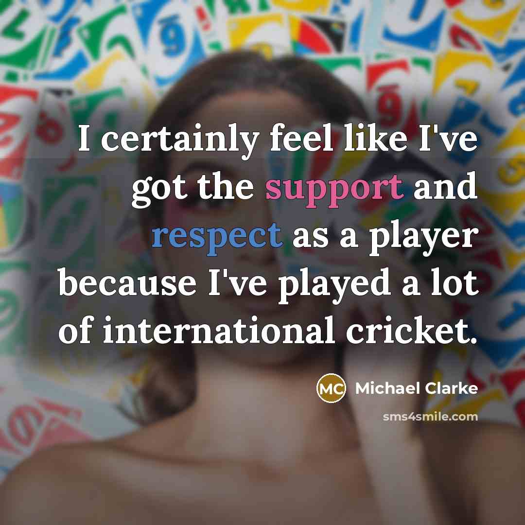 “I certainly feel like I've got the support and respect…” quote by Michael Clarke