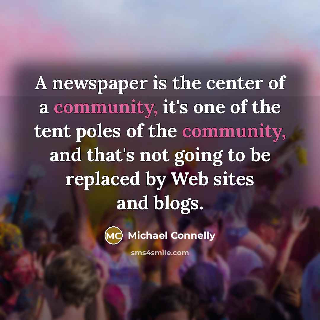 “A newspaper is the center of a community, it's one…” quote by Michael Connelly