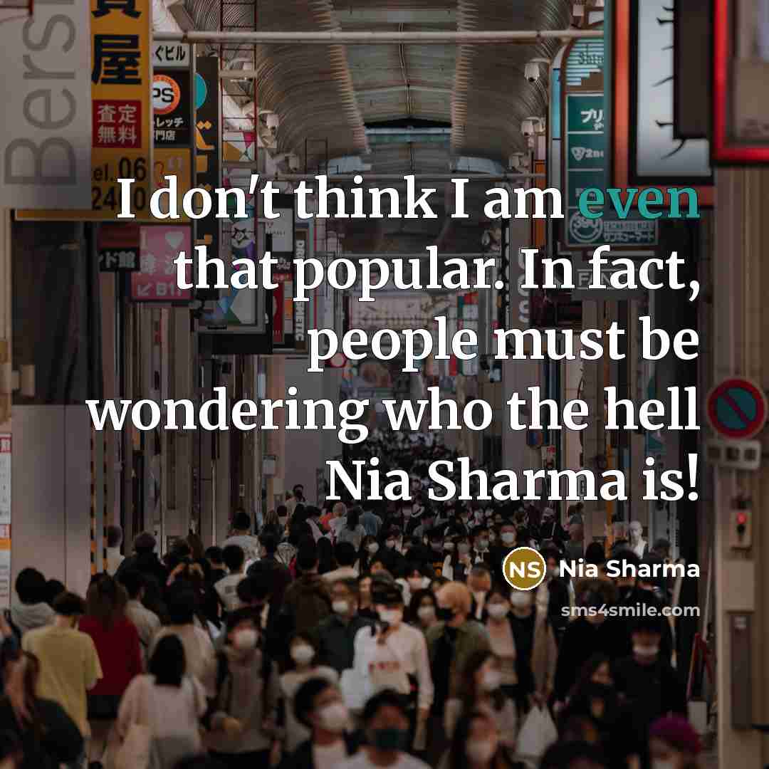“I don't think I am even that popular. In fact,…” quote by Nia Sharma