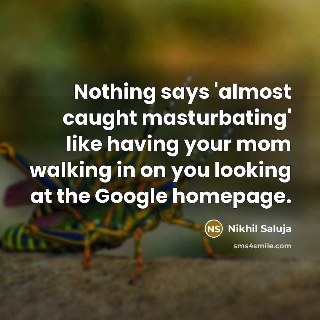 “Nothing says 'almost caught masturbating' like having your mom walking in on you looking at the Google homepage.” quote by Nikhil Saluja
