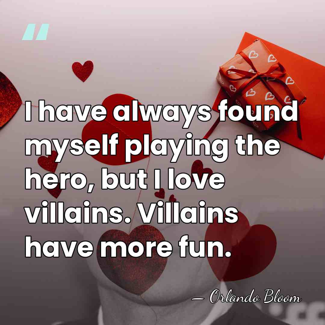 I have always found myself playing the hero, but I love villains.&hellip; - Orlando Bloom