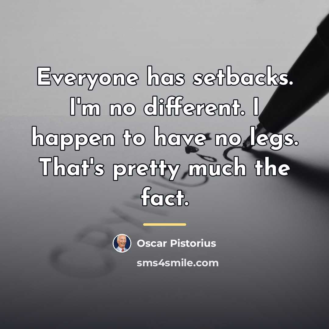 “Everyone has setbacks. I'm no different. I happen to have…” quote by Oscar Pistorius