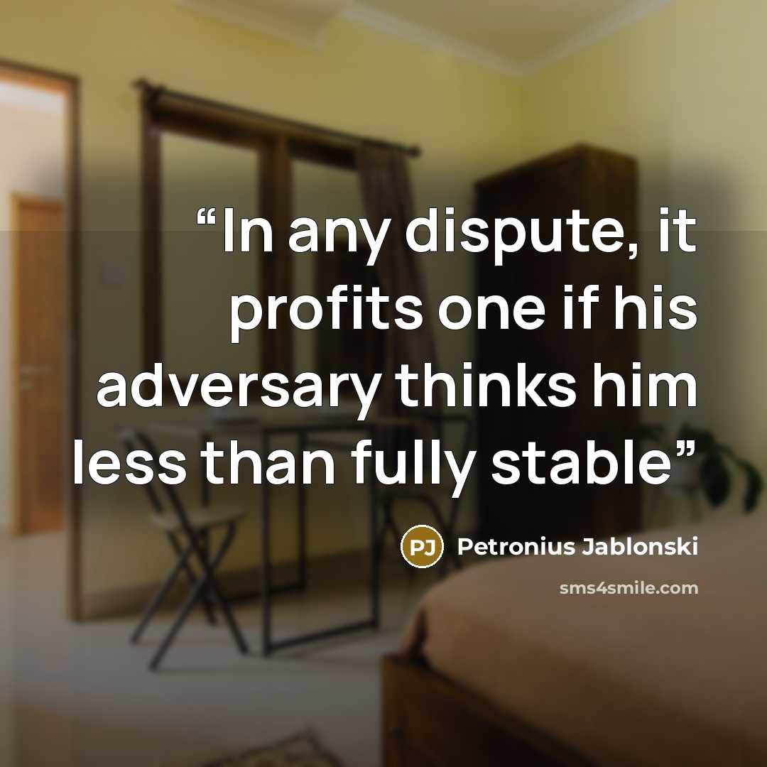 “In any dispute, it profits one if his adversary thinks him less than fully stable” quote by Petronius Jablonski