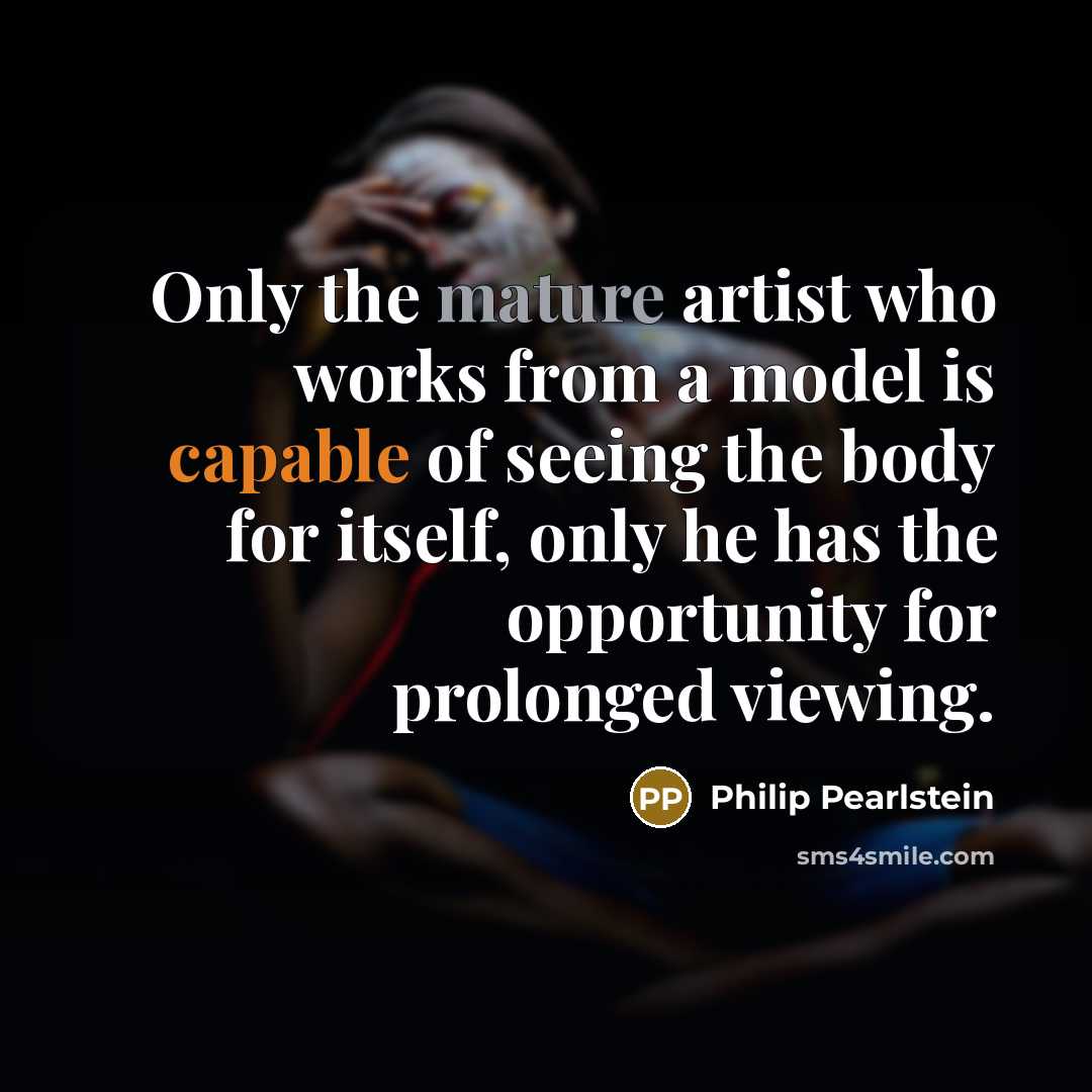 “Only the mature artist who works from a model is…” quote by Philip Pearlstein