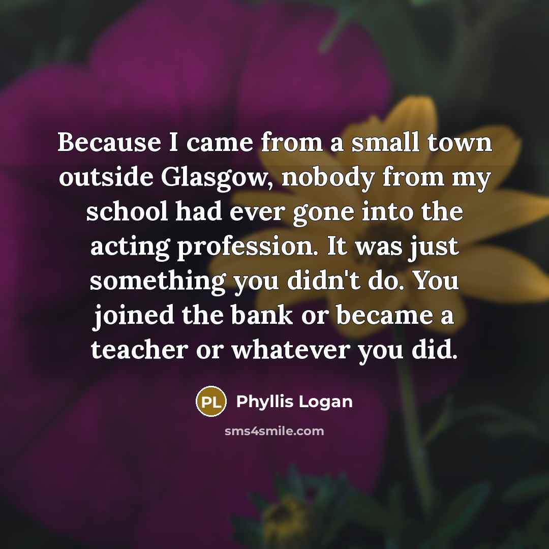“Because I came from a small town outside Glasgow, nobody…” quote by Phyllis Logan