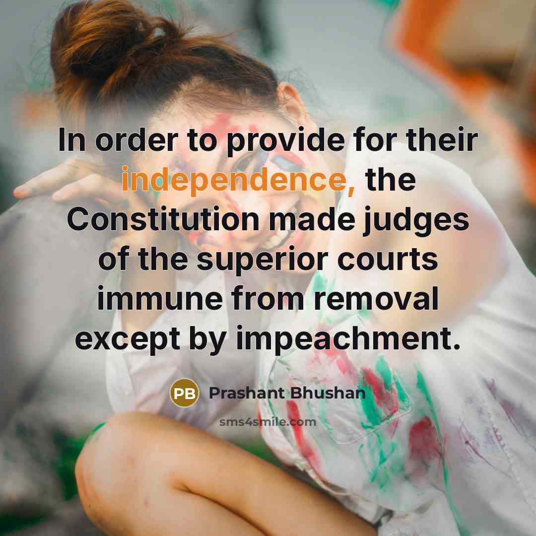 “In order to provide for their independence, the Constitution made…” quote by Prashant Bhushan