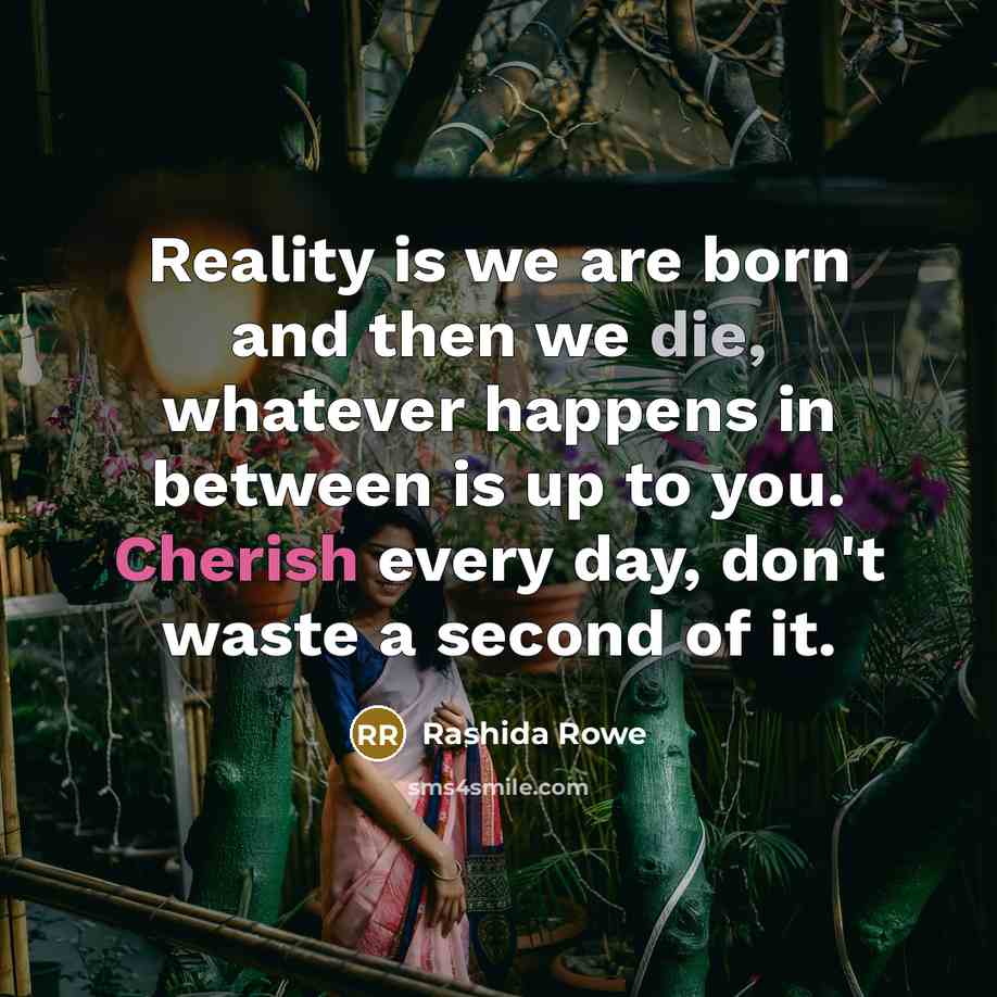 “Reality is we are born and then we die, whatever…” quote by Rashida Rowe