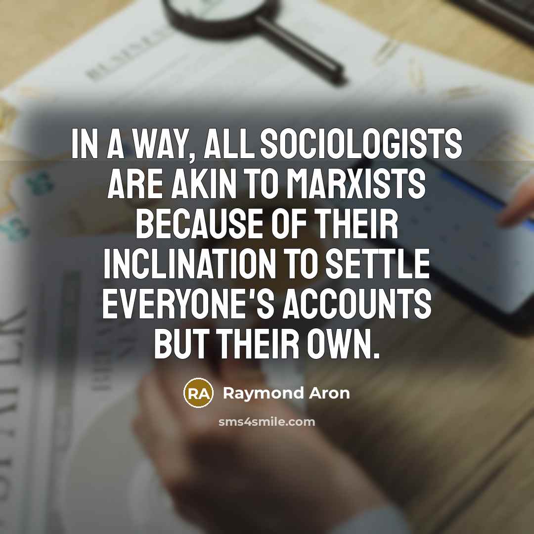 “In a way, all sociologists are akin to Marxists because…” quote by Raymond Aron