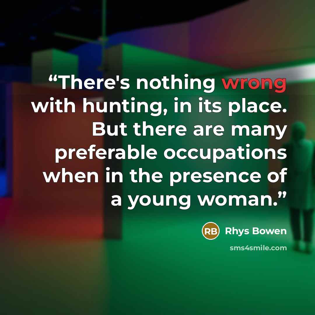 “There's nothing wrong with hunting, in its place. But there are many preferable occupations when in the presence of a young woman.” quote by Rhys Bowen